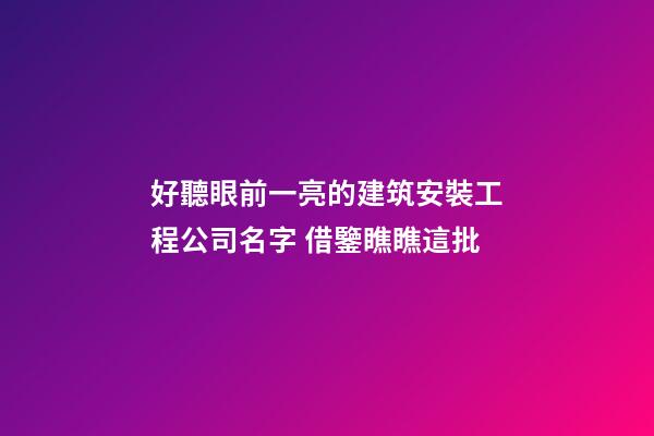 好聽眼前一亮的建筑安裝工程公司名字 借鑒瞧瞧這批-第1張-公司起名-玄機派